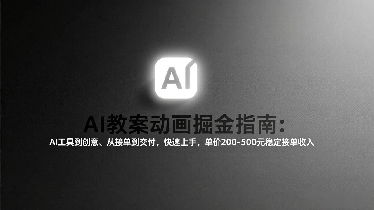 AI教案动画掘金指南：从工具到创意、从接单到交付，快速上手，单价200-500元稳定接单收入-轻资本网