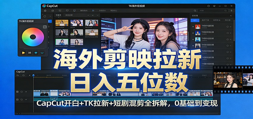海外剪映拉新日入五位数：CapCut开白+TK拉新+短剧混剪全拆解，0基础到变现-轻资本网