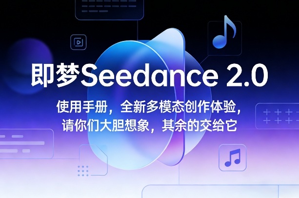 即梦Seedance 2.0使用手册，全新多模态创作体验，请你们大胆想象，其余的交给它-轻资本网
