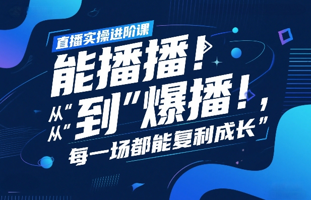 直播实操进阶课，直播经验复盘：从“能播”到“爆播”，每一场都能复利成长-轻资本网
