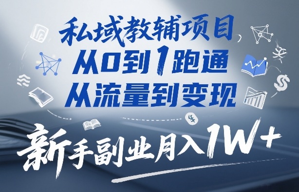 私域教辅项目，从0到1跑通，从流量到变现，新手副业月入1W+-轻资本网