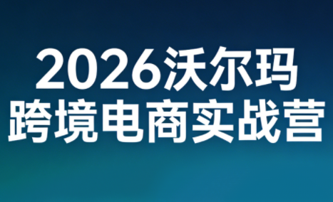 2026沃尔玛跨境电商实战营-轻资本网