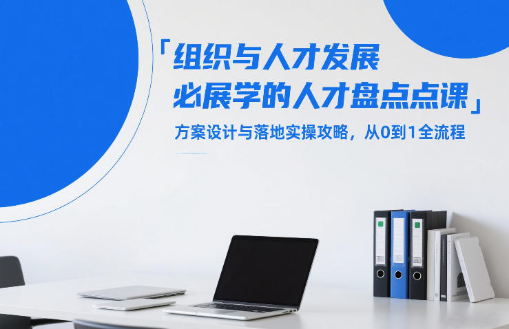 组织与人才发展必学的人才盘点课，方案设计与落地实操攻略，从0到1全流程-轻资本网