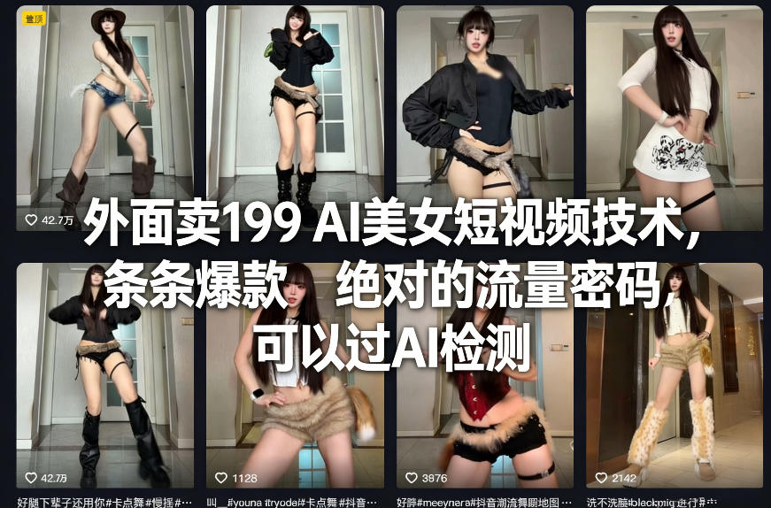 外面卖199 AI美女短视频技术，条条爆款，绝对的流量密码，可以过AI检测-轻资本网