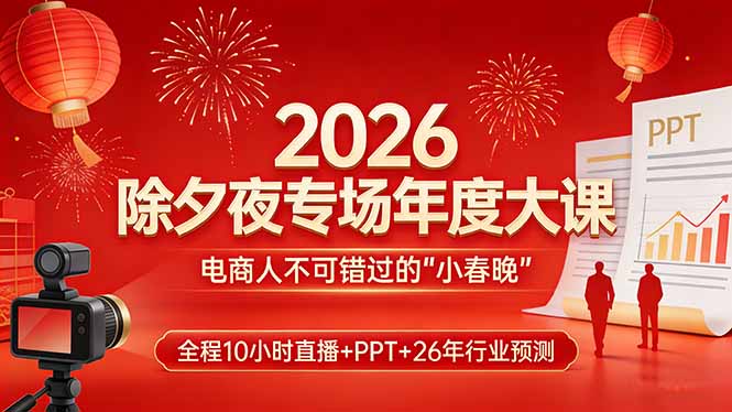 2026除夕夜专场年度大课，全程10小时直播+PPT+26年行业预测，是电商人不可错过的“小春晚”-轻资本网