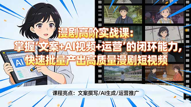 漫剧高阶实战课：掌握“文案+AI视频+运营”的闭环能力，快速批量产出高质量漫剧短视频-轻资本网