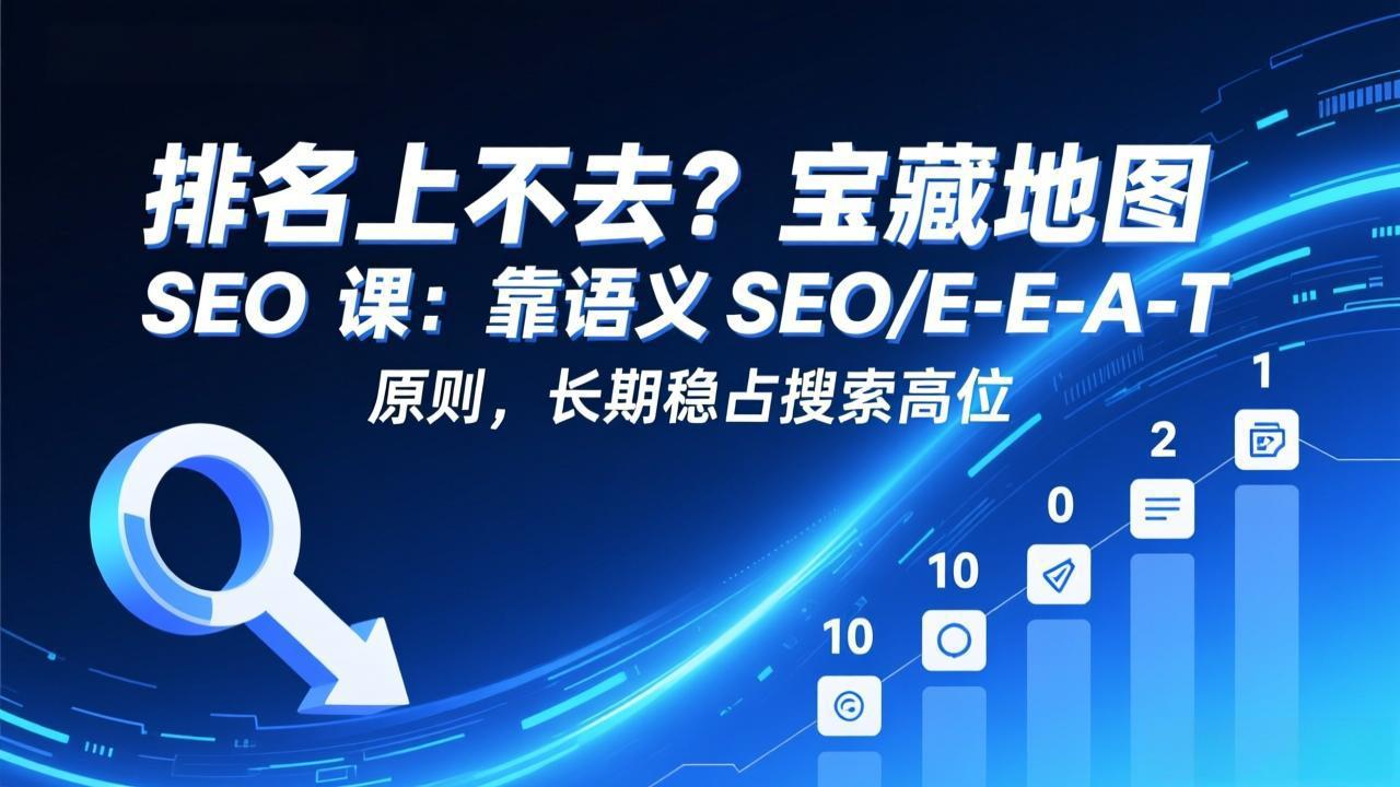 排名上不去？宝藏地图 SEO 课：靠语义 SEO+E-E-A-T 原则，长期稳占搜索高位-轻资本网