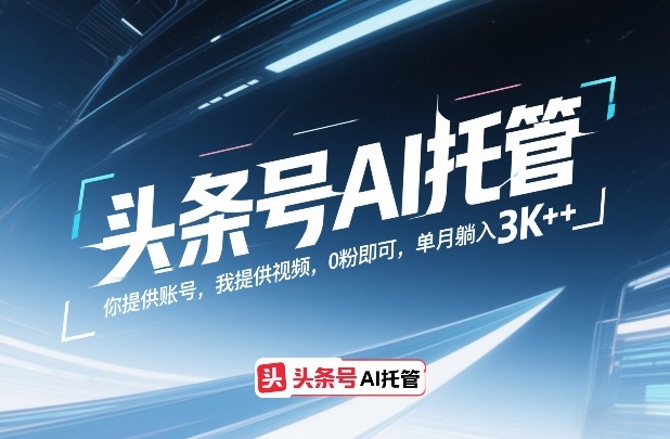 头条号AI托管，你提供账号，我提供视频，0粉即可，单月躺入3k+【揭秘】-轻资本网