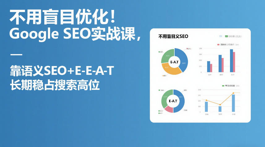 不用盲目优化！Google SEO实战课，靠语义SEO+E-E-A-T，长期稳占搜索高位-轻资本网