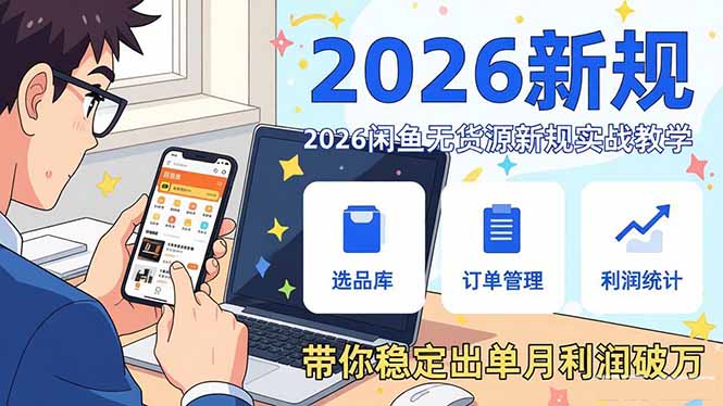 2026闲鱼无货源新规实战教学，从零基础搭建账号到选品上架运营，带你稳定出单月利润破万-轻资本网