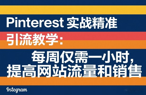 Pinterest实战精准引流教学：每周仅需一小时，提高网站流量和销售-轻资本网
