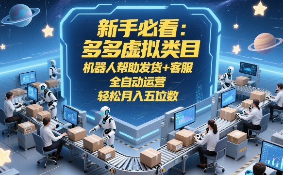 新手必看：多多虚拟类目，机器人帮助发货+客服，全自动运营，轻松月入五位数【揭秘】-轻资本网