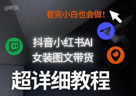 抖音小红书AI女装图文带货教程全拆解！小白看了也会做，可批量可矩阵玩法-轻资本网