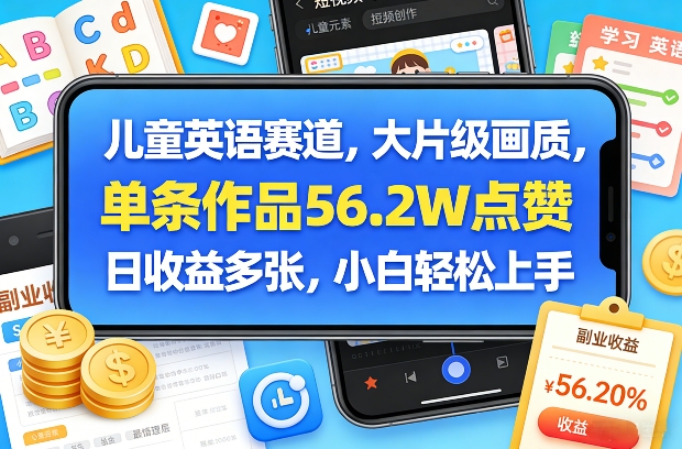 儿童英语赛道，大片级画质，单条作品56.2W点赞，日收益多张，小白轻松上手-轻资本网