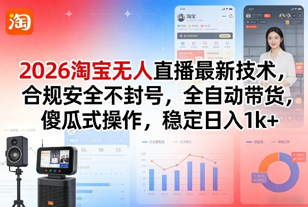 2026淘宝无人直播最新技术，合规安全不封号，全自动带货，傻瓜式操作，稳定日入1k+【揭秘】-轻资本网