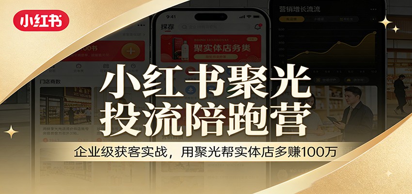 小红书聚光投流陪跑营：企业级获客实战，用聚光帮实体店多赚100万-轻资本网