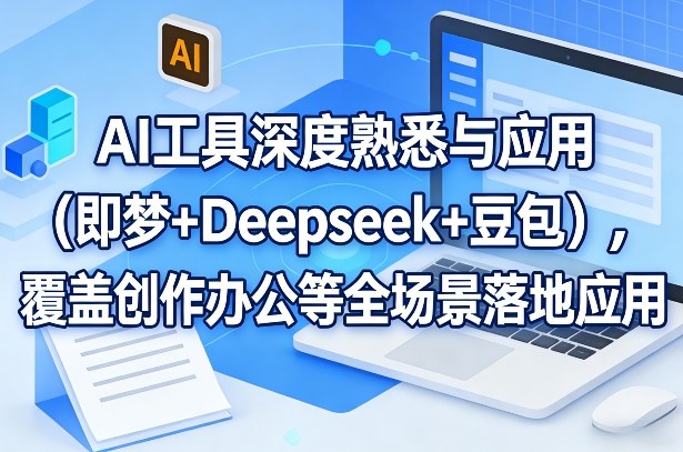 AI工具深度熟悉与应用(即梦+Deepseek+豆包)，覆盖创作办公等全场景落地应用-轻资本网