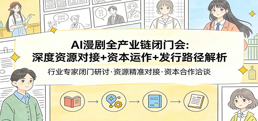 AI漫剧全产业链闭门会：深度资源对接+资本运作+发行路径解析-轻资本网