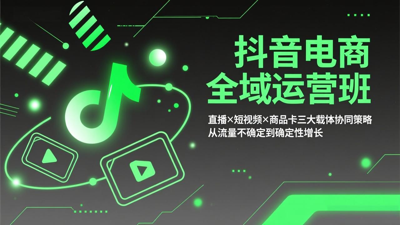 抖音电商全域运营班：直播×短视频×商品卡三大载体协同策略，从流量不确定到确定性增长-轻资本网