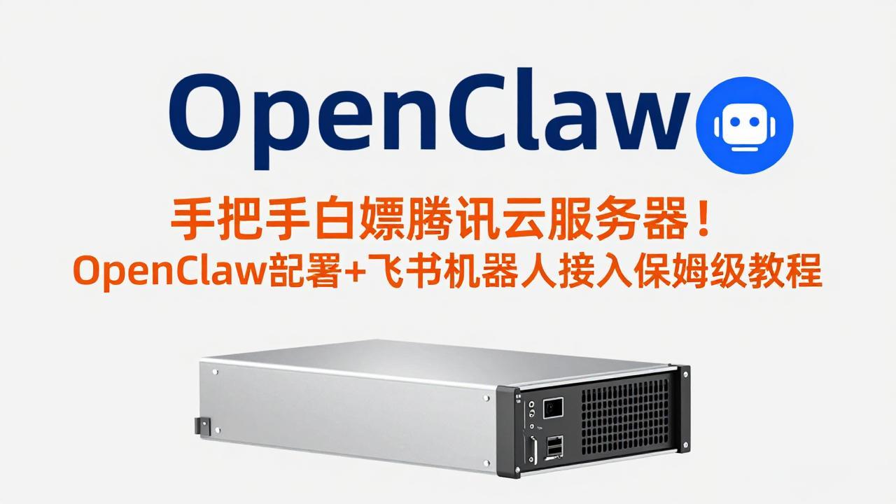手把手白嫖腾讯云服务器！OpenClaw部署+飞书机器人接入保姆级教程-轻资本网