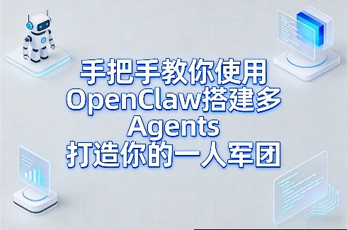 手把手教你使用OpenClaw搭建多Agents打造你的一人军团-轻资本网