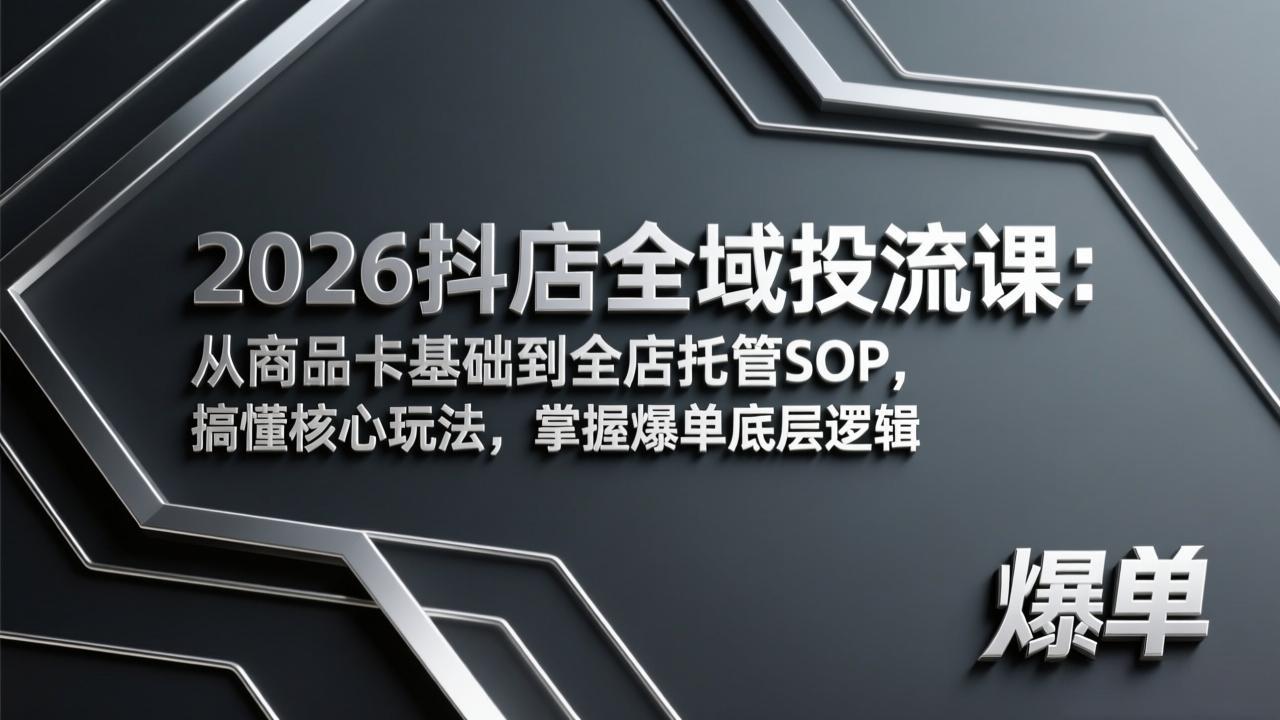 2026抖店全域投流课：从商品卡基础到全店托管SOP，搞懂核心玩法，掌握爆单底层逻辑-轻资本网
