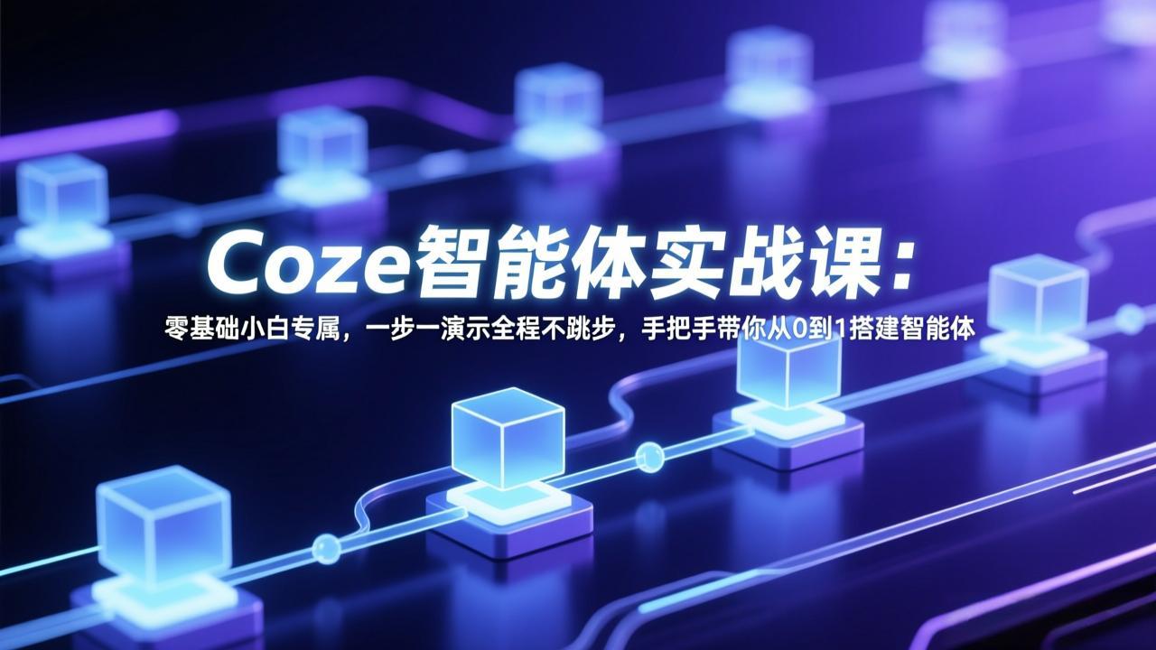 Coze智能体实战课：零基础小白专属，一步一演示全程不跳步，手把手带你从0到1搭建智能体-轻资本网
