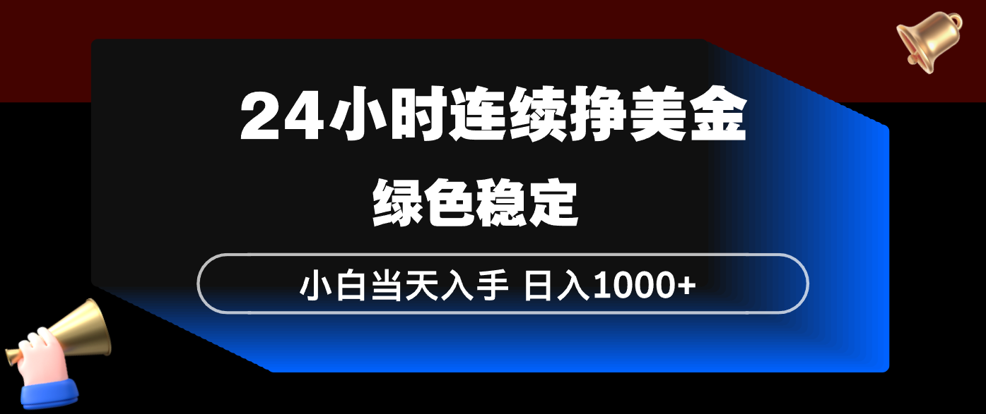 24小时连续断挣美金，小白当天上手，简单易操作，绿色稳定，日入1000+-轻资本网