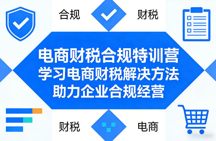 电商财税合规特训营，学习电商财税解决方法，助力企业合规经营-轻资本网