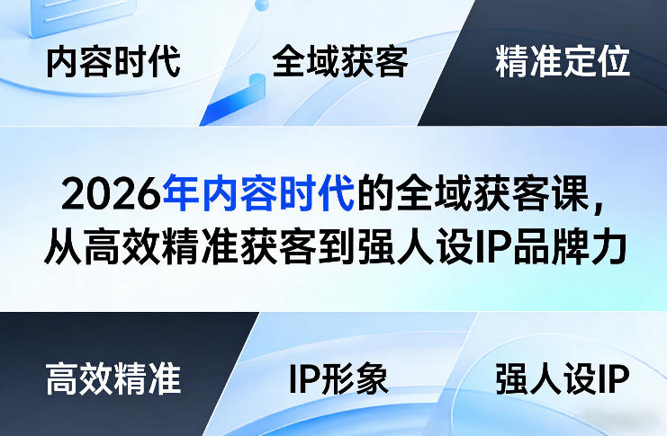 2026年内容时代的全域获客课，从高效精准获客到强人设IP品牌力-轻资本网