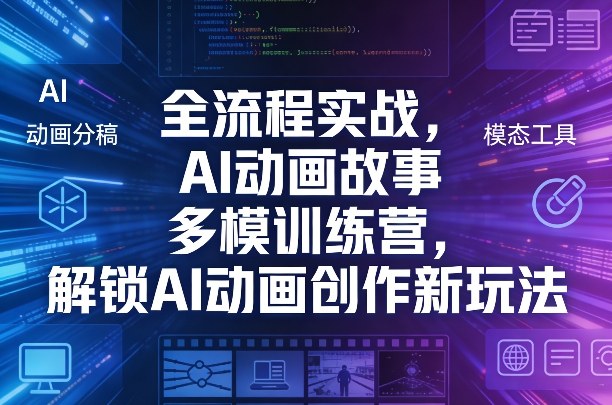 全流程实战，AI动画故事多模训练营，解锁AI动画创作新玩法-轻资本网