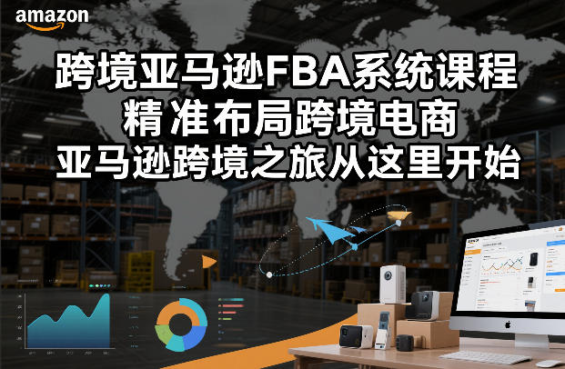 跨境亚马逊FBA系统课程，精准布局跨境电商，亚马逊跨境之旅从这里开始(更新)-轻资本网