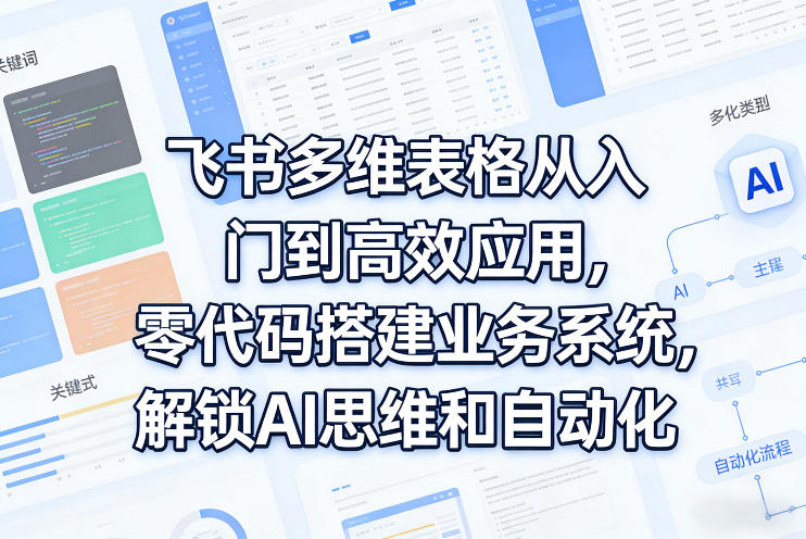 飞书多维表格从入门到高效应用，零代码搭建业务系统，解锁AI思维和自动化-轻资本网