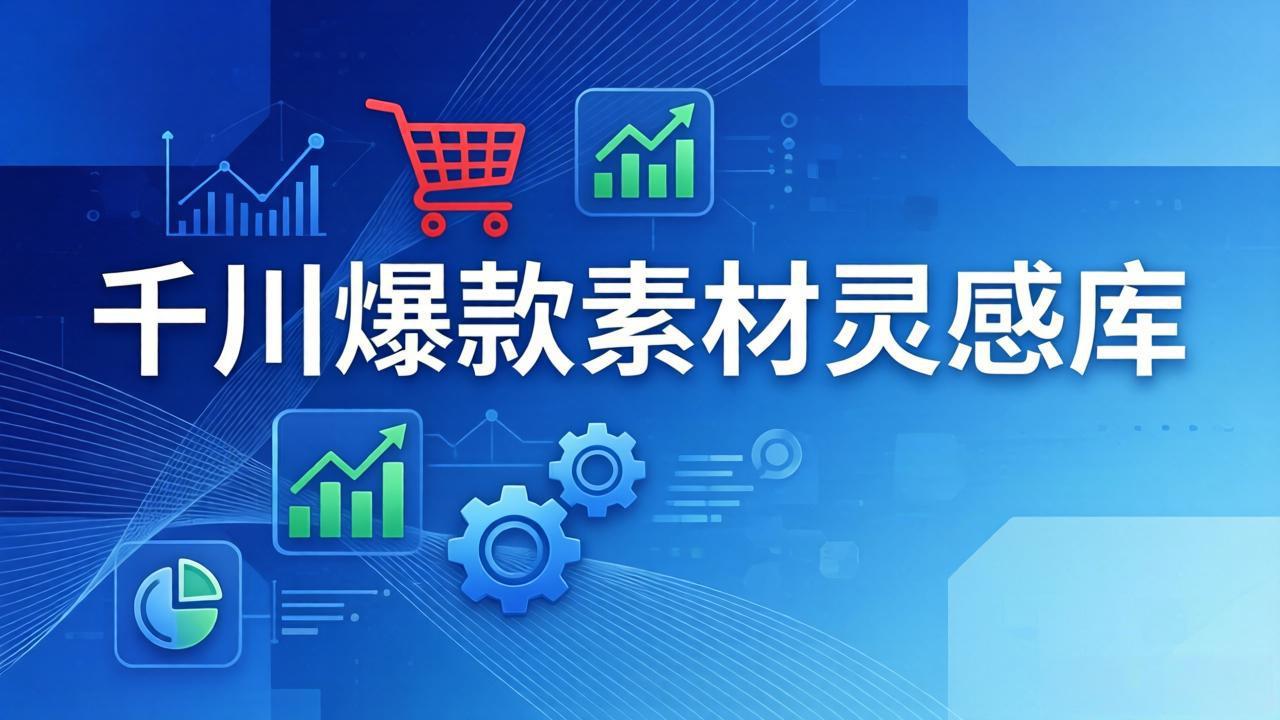 千川爆款素材灵感库：16种产品属性+10种素材类型+三大主题句式，像查字典一样找灵感-轻资本网