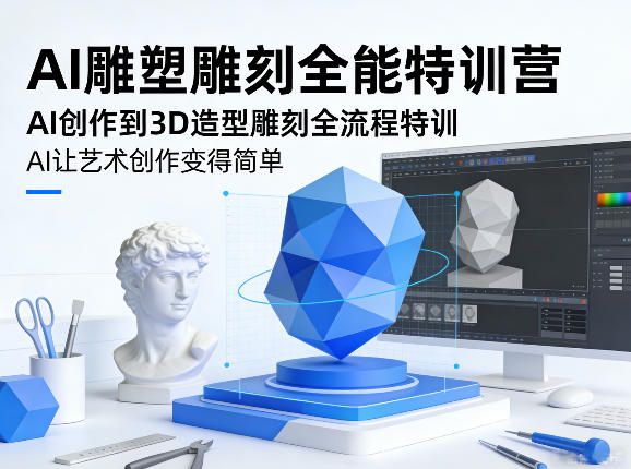 AI雕塑雕刻全能特训营，AI创作到3D造型雕刻全流程特训，AI让艺术创作变得简单-轻资本网