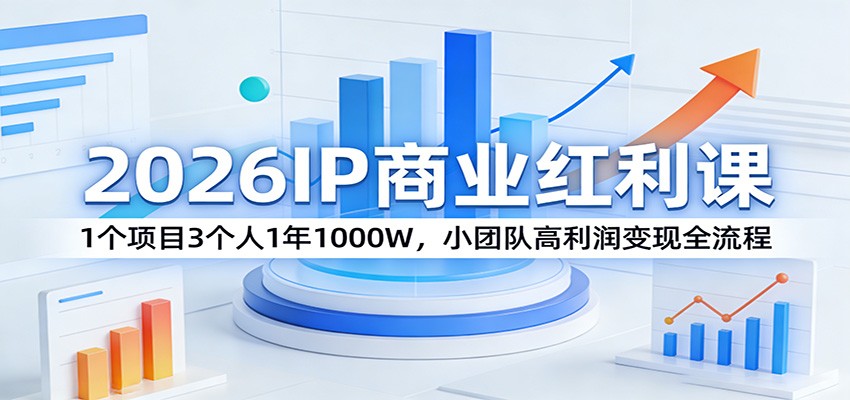 2026IP商业红利课：1个项目3个人1年1000W，小团队高利润变现全流程-轻资本网