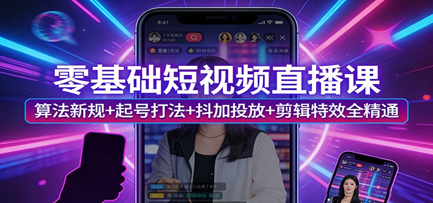 零基础短视频直播课：算法新规+起号打法+抖加投放+剪辑特效全精通-轻资本网