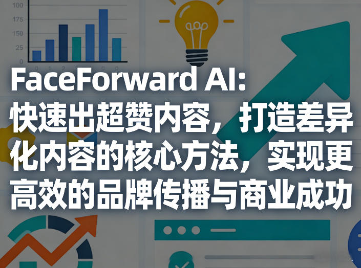 FaceForward AI：快速出超赞内容，打造差异化内容的核心方法，实现更高效的品牌传播与商业成功-轻资本网