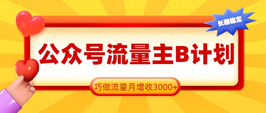 公众号流量主B计划，一键提取，巧做流量月增收3000+-轻资本网