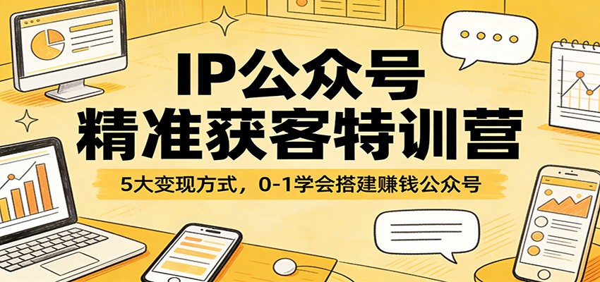 IP公众号精准获客特训营：5大变现方式，0-1学会搭建赚钱公众号-轻资本网