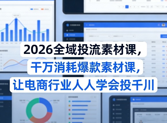 2026全域投流素材课，干万消耗爆款素材课，让电商行业人人学会投千川-轻资本网