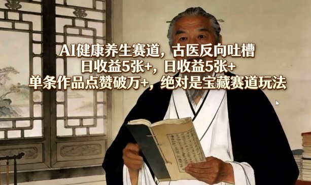 AI健康养生赛道，古医反向吐槽，日收益5张+，单条作品点赞破万+，绝对是宝藏赛道玩法-轻资本网