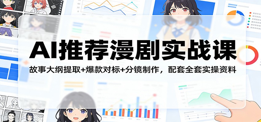 AI推荐漫剧实战课：故事大纲提取+爆款对标+分镜制作，配套全套实操资料-轻资本网