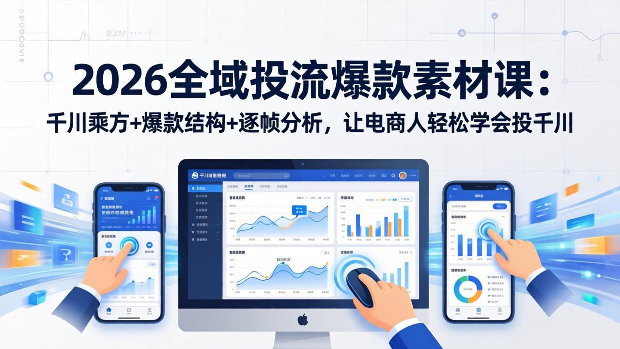 2026全域投流爆款素材课：千川乘方+爆款结构+逐帧分析，让电商人轻松学会投千川-轻资本网