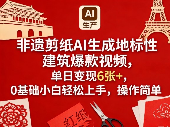 非遗剪纸AI生成地标性建筑爆款视频，单日变现6张+，0基础小白轻松上手，操作简单-轻资本网