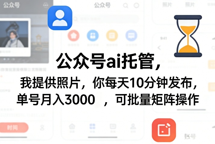 公众号ai托管，我提供照片，你每天10分钟发布，单号月入3000＋，可批量矩阵操作【揭秘】-轻资本网