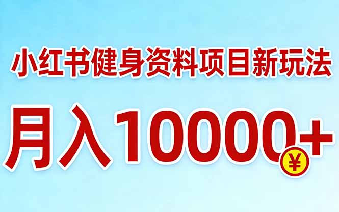 小红书健身资料项目最新玩法，月入10000＋，收益潜力可以无限放大-轻资本网