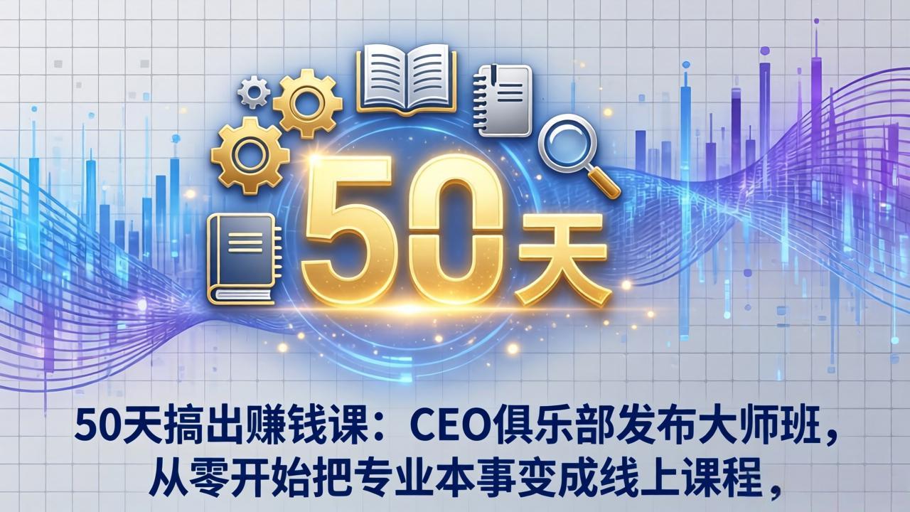 50天搞出赚钱课：CEO俱乐部发布大师班，从零开始把专业本事变成线上课程-轻资本网