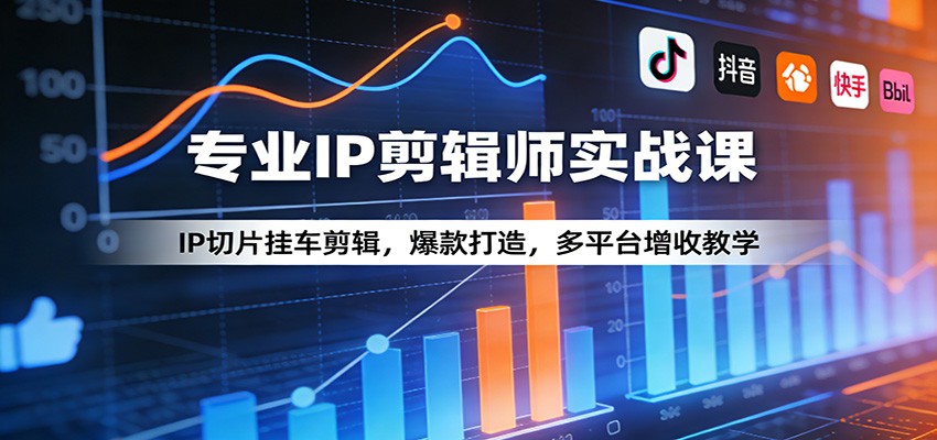 专业IP剪辑师实战课：IP切片挂车剪辑，爆款打造，多平台增收教学-轻资本网