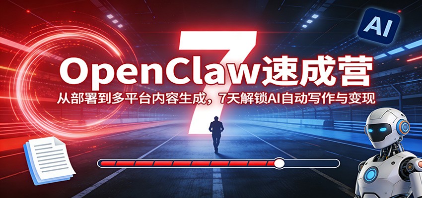 OpenClaw速成营：从部署到多平台内容生成，7天解锁AI自动写作与变现-轻资本网